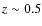 $z \sim 0.5$