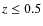 $z \leq 0.5$