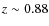 $z \sim 0.88$