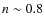 $n \sim 0.8$