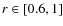 $r \in [0.6,1]$