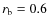 $r_{\rm b}=0.6$