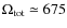 $\Omega_{\rm tot}\simeq675$