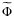 $\widetilde\Phi$