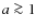 $a\ga 1$
