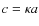 $c=\kappa a$