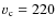 $v_{\rm c}=220$