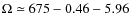 $\Omega\simeq 675-0.46-5.96$