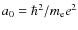 $a_{{\rm0}}=\hbar^2/m_{{\rm e}} e^2$