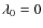 $\lambda_{0}=0$