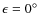 $\epsilon = 0^{\circ}$