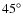 $45^{\circ }$