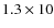 $1.3\times10$