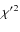 ${\chi^\prime}^2$