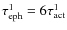 $\tau_{\rm eph}^1=6\tau_{\rm act}^1$