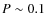$P \sim 0.1$