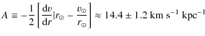 $\displaystyle A \equiv -\frac{1}{2}\left[\frac{{\rm d}v}{{\rm d}r}\vert r_\odot...
...v_\odot}{r_\odot}\right]\approx 14.4\pm1.2~{\rm km}~{\rm s}^{-1}~{\rm kpc}^{-1}$
