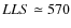 $LLS \simeq 570$