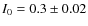 $I_0=0.3\pm 0.02$