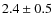 $2.4 \pm 0.5$