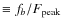 $\equiv f_b / F_{\rm peak} $