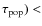 $\tau_{\rm pop}) <$