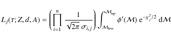 \begin{displaymath}L_j(\tau; Z,d,A) = \left( \prod_{i=1}^n \frac{1}{\sqrt{2\pi}~...
...}}} \phi'({\cal{M}})~ {\rm e}^{-\chi^2_j / 2}~{\rm d}{\cal{M}}
\end{displaymath}