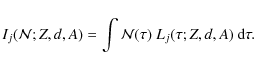 \begin{displaymath}I_j({\cal{N}}; Z,d,A) = \int {\cal{N}}(\tau) ~ L_j(\tau; Z,d,A) ~{\rm d}\tau.
\end{displaymath}