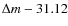 $\Delta m - 31.12$