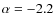 $\alpha = -2.2$