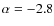 $\alpha = -2.8$