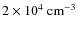 $2 \times 10^4~{\rm cm^{-3}}$