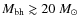 $M_{\rm bh}\gtrsim 20~M_{\odot}$