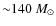 ${\sim} 140~M_\odot$