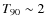 $T_{90}\sim 2$
