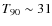 $T_{90}\sim 31$