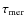 $\tau_{\rm
mer}$
