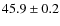 $ 45.9\pm0.2$