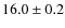 $ 16.0\pm0.2$