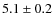 $ 5.1\pm0.2$