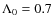 $\Lambda_0=0.7$