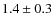 $ 1.4\pm0.3 $