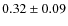 $ 0.32\pm0.09 $