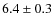 $ 6.4\pm0.3$