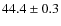 $ 44.4\pm0.3$