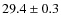 $ 29.4\pm0.3$