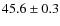 $ 45.6\pm0.3$