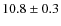 $ 10.8\pm0.3$