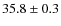 $ 35.8\pm0.3$