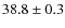 $ 38.8\pm0.3$